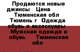 Продаются новые джинсы › Цена ­ 1 100 - Тюменская обл., Тюмень г. Одежда, обувь и аксессуары » Мужская одежда и обувь   . Тюменская обл.